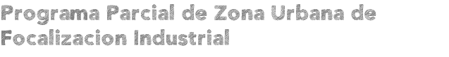 Programa Parcial de Zona Urbana de Focalizacion Industrial